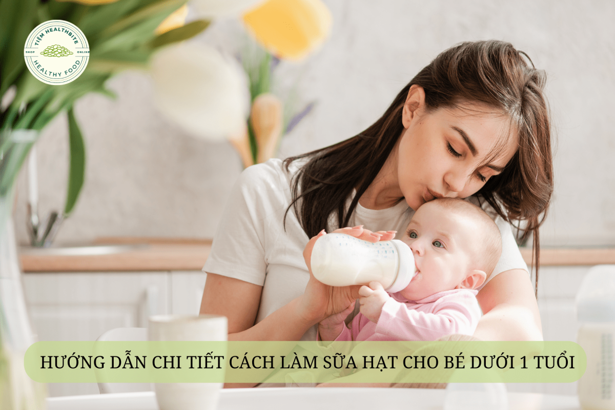 Hướng dẫn chi tiết cách làm sữa hạt cho bé dưới 1 tuổi