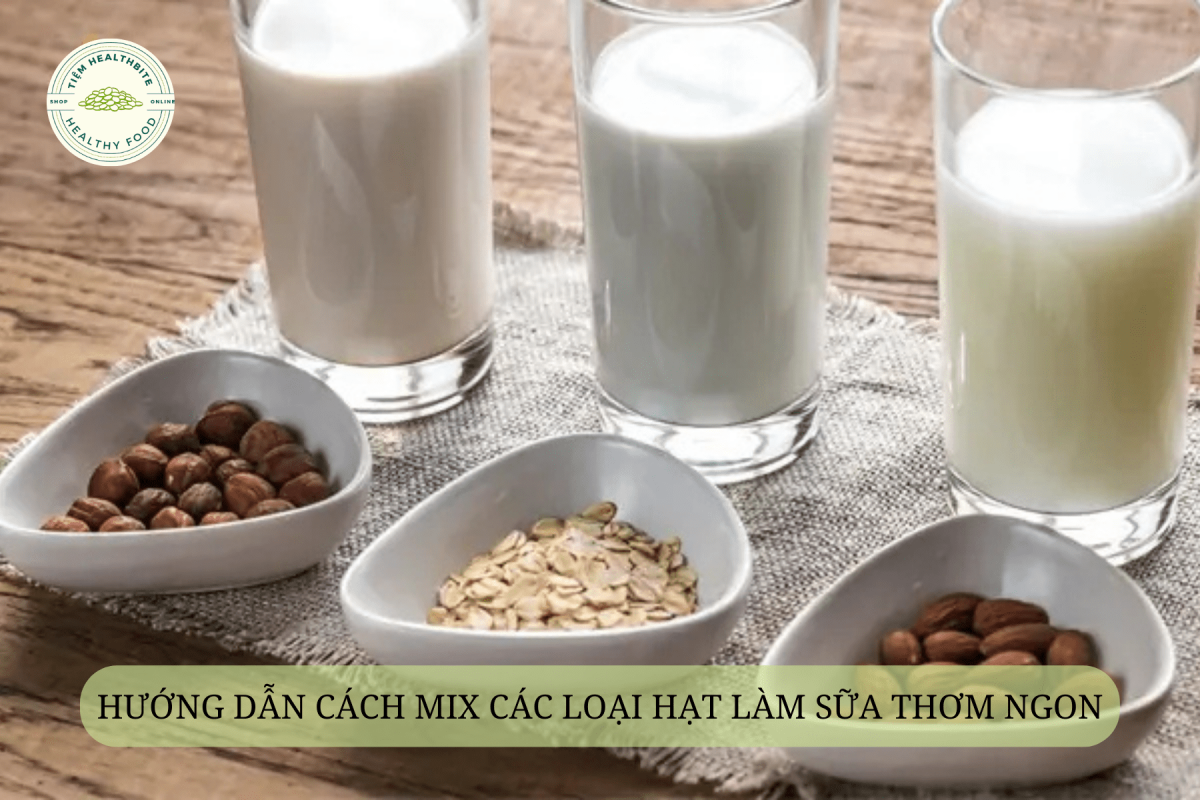 Hướng dẫn cách mix các loại hạt làm sữa thơm ngon